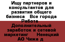 Ищу партнеров и консультантов для развития общего бизнеса - Все города Работа » Дополнительный заработок и сетевой маркетинг   . Ненецкий АО,Чижа д.